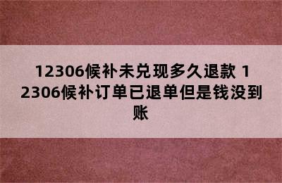 12306候补未兑现多久退款 12306候补订单已退单但是钱没到账